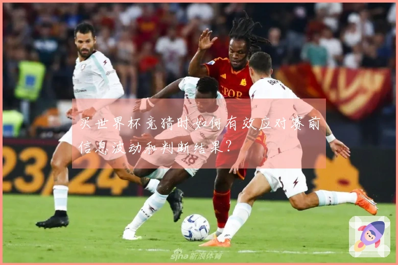 买世界杯竞猜时如何有效应对赛前信息波动和判断结果？